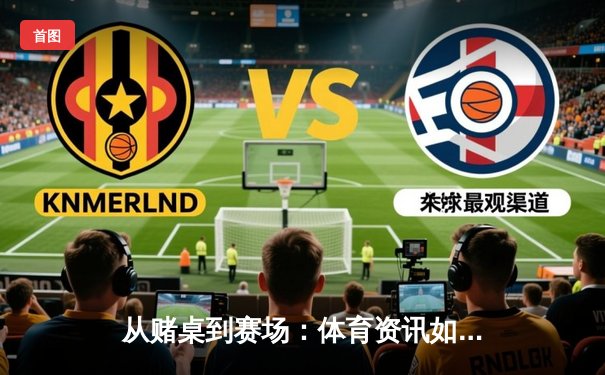 从赌桌到赛场：体育资讯如何成为健康博弈的新阵地
