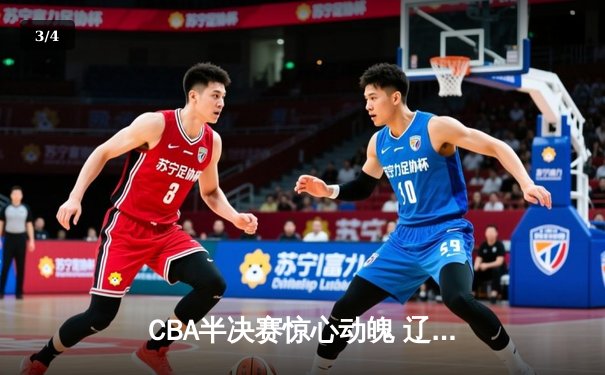 CBA半决赛惊心动魄 辽宁本钢加时逆转广东宏远晋级总决赛 - 3