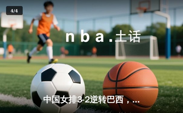 中国女排3-2逆转巴西，李盈莹狂砍38分锁定世联赛总决赛席位 - 4