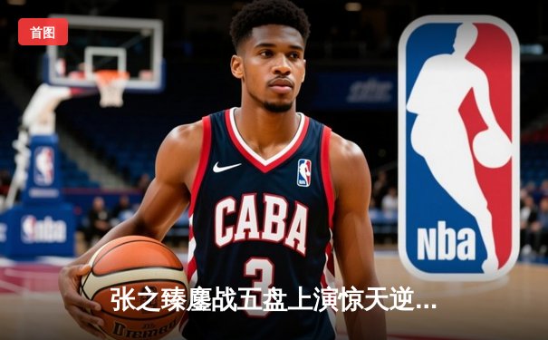 张之臻鏖战五盘上演惊天逆转 首进澳网十六强创中国男网历史