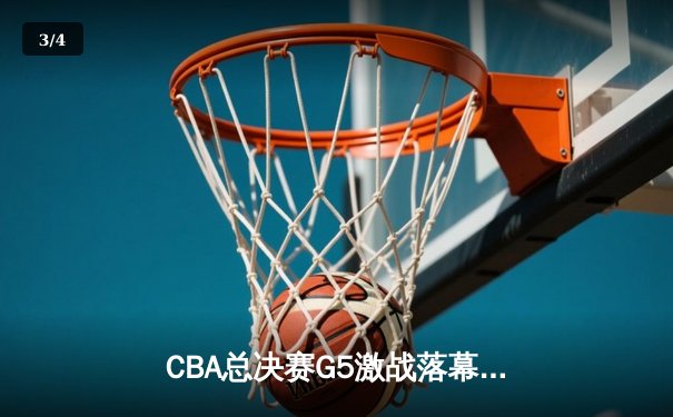 CBA总决赛G5激战落幕，广东宏远逆转辽宁夺第12冠 - 3