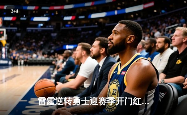 雷霆逆转勇士迎赛季开门红，亚历山大36分闪耀金州 - 3