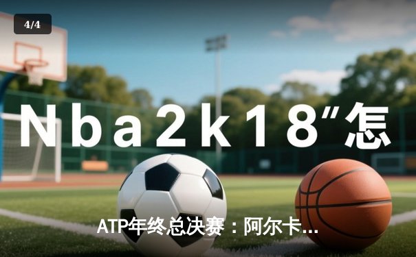 ATP年终总决赛：阿尔卡拉斯逆转德约科维奇，首夺冠军创历史 - 4