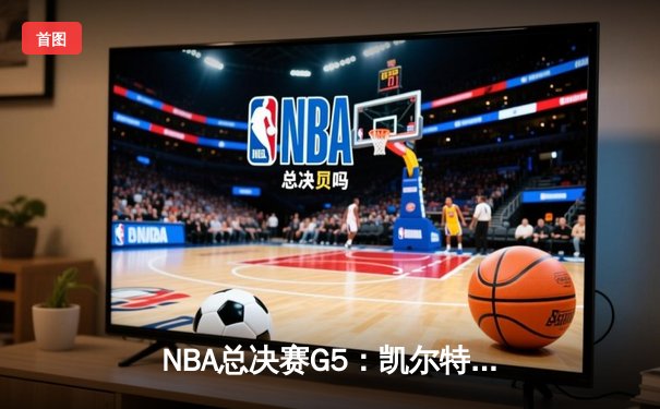NBA总决赛G5：凯尔特人险胜勇士夺队史第18冠，塔图姆荣膺FMVP