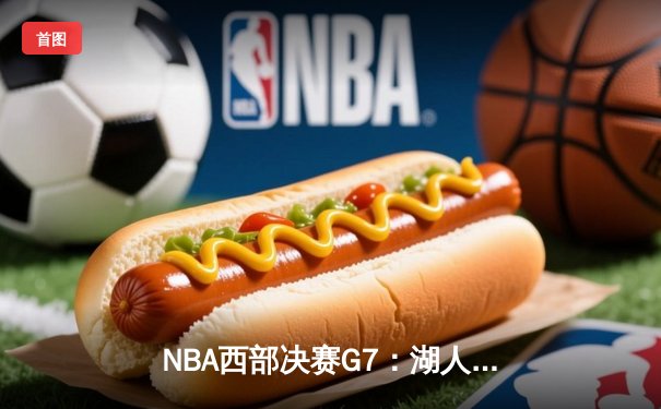 NBA西部决赛G7：湖人加时险胜掘金，詹姆斯砍下三双率队晋级总决赛