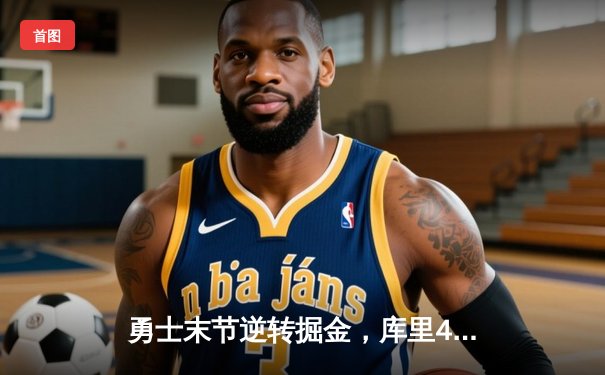 勇士末节逆转掘金，库里40分创赛季新高锁定西部半决赛席位