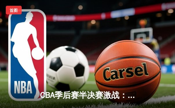 CBA季后赛半决赛激战：辽宁本钢加时险胜浙江广厦 赵继伟狂砍35分创个人纪录