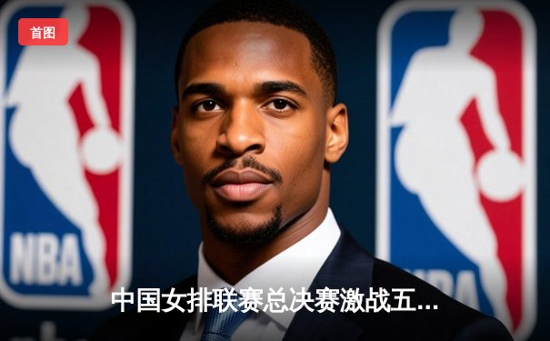 中国女排联赛总决赛激战五局 上海队逆转夺冠创历史