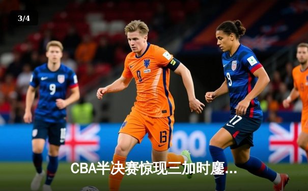 CBA半决赛惊现三加时鏖战 辽宁本钢逆转广东宏远夺赛点 - 3