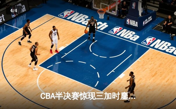 CBA半决赛惊现三加时鏖战 辽宁本钢逆转广东宏远夺赛点 - 4