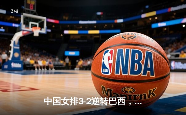 中国女排3-2逆转巴西，顽强拼搏挺进世界联赛四强 - 2