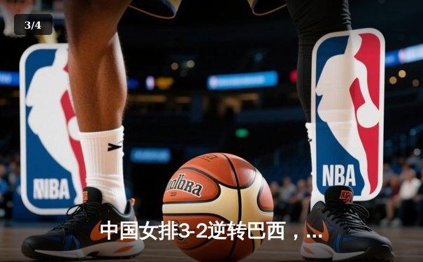 中国女排3-2逆转巴西，顽强拼搏挺进世界联赛四强 - 3