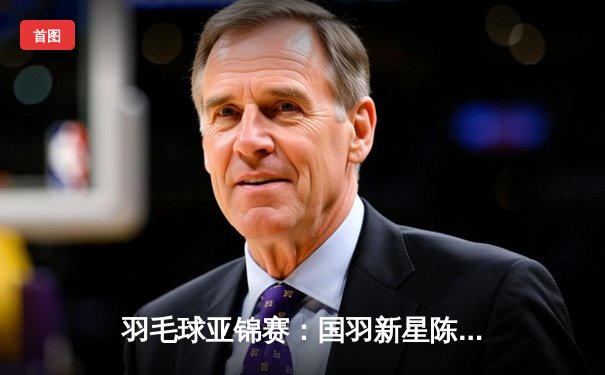 羽毛球亚锦赛：国羽新星陈清晨/贾一凡逆境夺冠，创造历史不败纪录