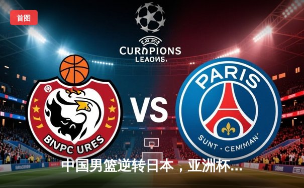 中国男篮逆转日本，亚洲杯预选赛关键战惊险过关