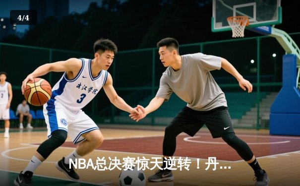 NBA总决赛惊天逆转！丹佛掘金加时险胜迈阿密热火夺赛点 - 4