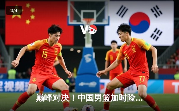 巅峰对决！中国男篮加时险胜澳大利亚，周琦狂砍31分15篮板主宰内线 - 2