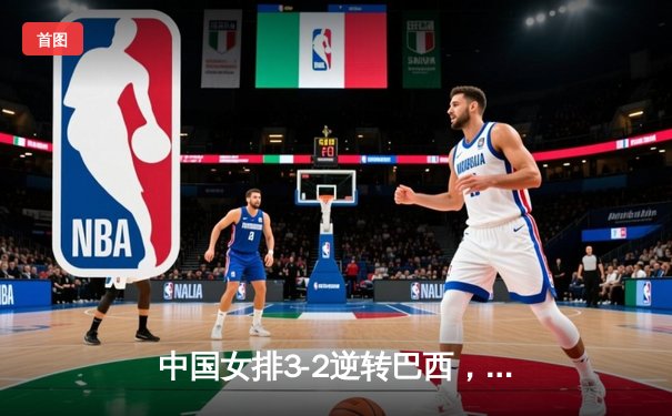 中国女排3-2逆转巴西，李盈莹独揽28分闪耀世界联赛