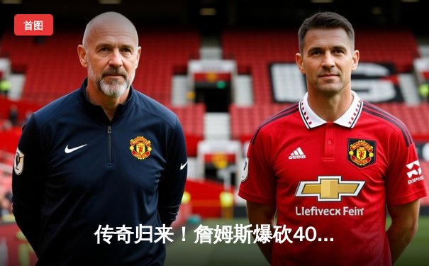 传奇归来！詹姆斯爆砍40分准三双，湖人加时险胜勇士晋级西决