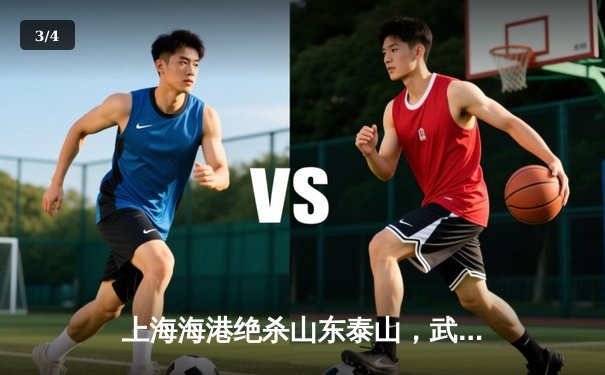 上海海港绝杀山东泰山，武磊补时建功锁定中超天王山之战 - 3