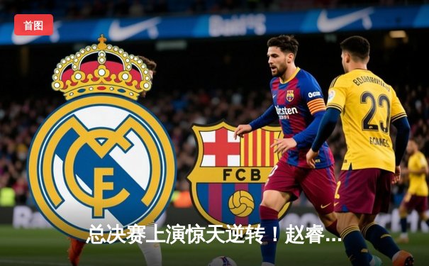 总决赛上演惊天逆转！赵睿独砍38分助广东加时险胜辽宁