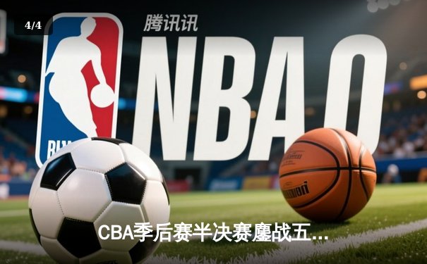 CBA季后赛半决赛鏖战五场 广东男篮加时险胜辽宁挺进总决赛 - 4
