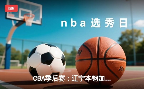 CBA季后赛：辽宁本钢加时力克广东宏远，张镇麟37分创生涯新高
