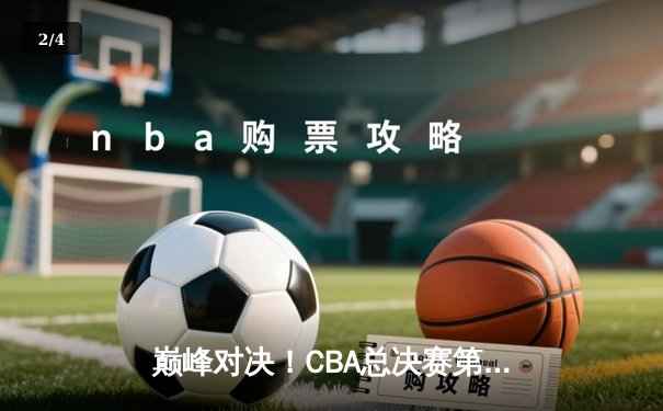 巅峰对决！CBA总决赛第四场辽篮加时险胜浙江，总比分3-1夺赛点 - 2