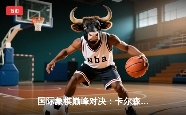 国际象棋巅峰对决：卡尔森绝地反击卫冕冠军，创下经典对局纪录