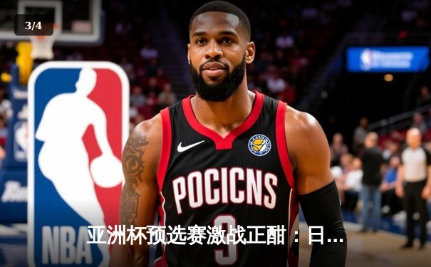 亚洲杯预选赛激战正酣：日本男篮加时险胜澳大利亚，中国男篮憾负新西兰 - 3