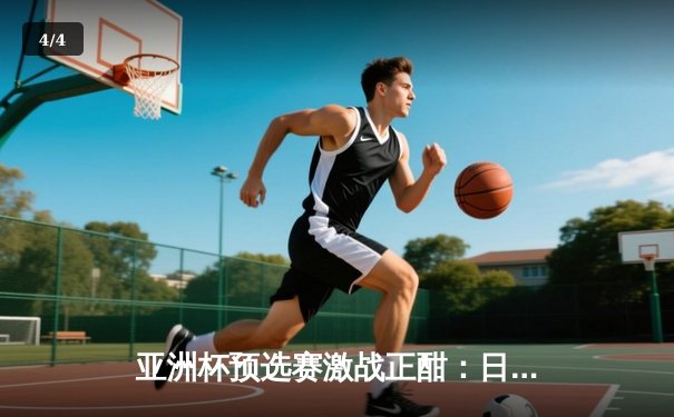 亚洲杯预选赛激战正酣：日本男篮加时险胜澳大利亚，中国男篮憾负新西兰 - 4