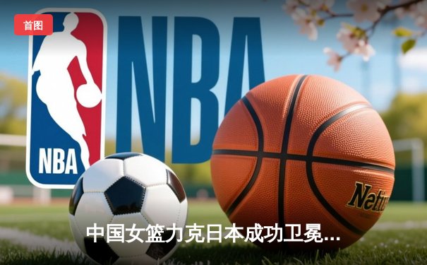 中国女篮力克日本成功卫冕亚洲杯，韩旭狂砍26+10统治内线