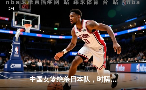 中国女篮绝杀日本队，时隔十二年再夺亚洲杯冠军 - 2