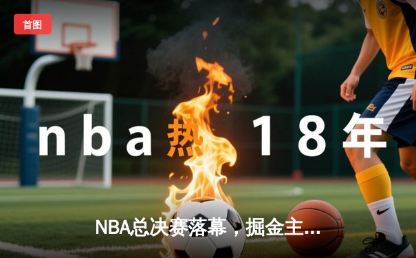 NBA总决赛落幕，掘金主场击败热火夺得队史首冠