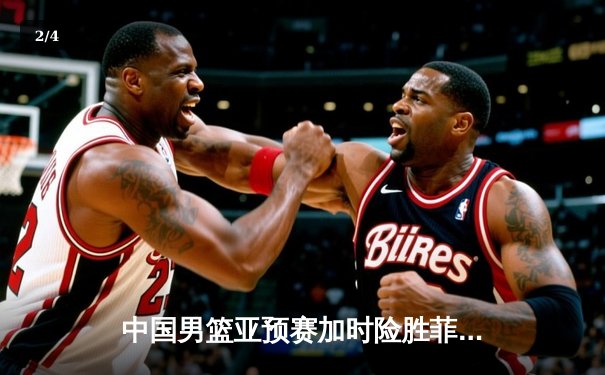 中国男篮亚预赛加时险胜菲律宾 胡金秋28+14制霸内线 - 2